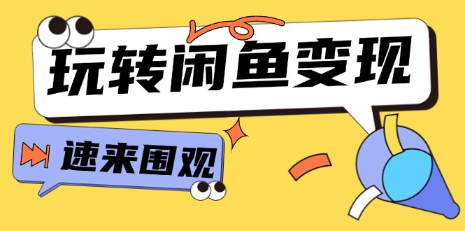 从0到1系统玩转闲鱼变现，教你核心选品思维，提升产品曝光及转化率-15节-赚米吧