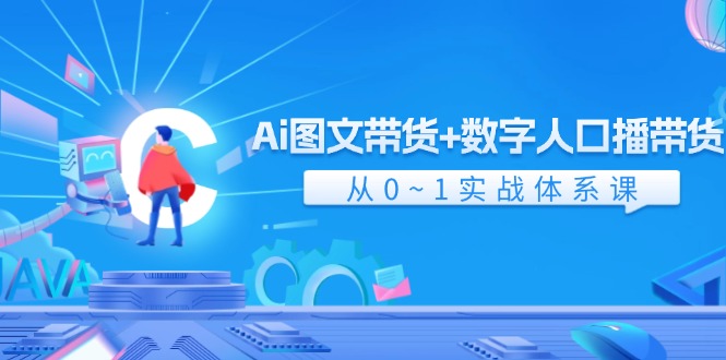 Ai 图文带货+数字人口播带货，从0~1实战体系课（43节）-赚米吧