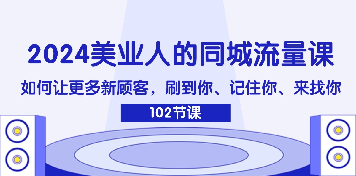 2024美业人的同城流量课：如何让更多新顾客，刷到你、记住你、来找你-赚米吧