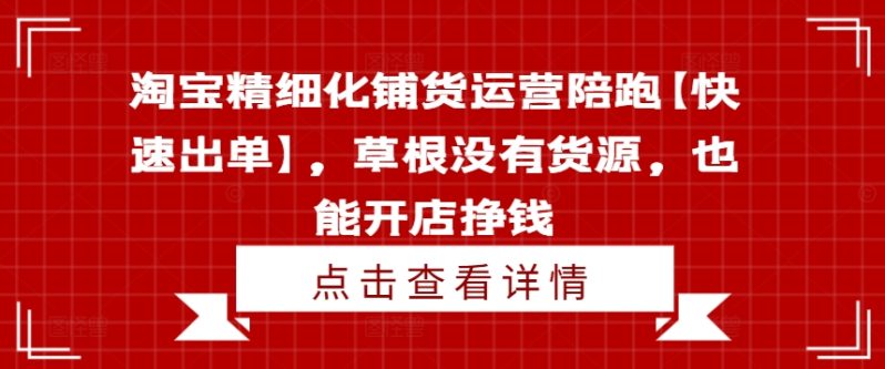 淘宝精细化铺货运营陪跑【快速出单】，草根没有货源，也能开店挣钱-赚米吧