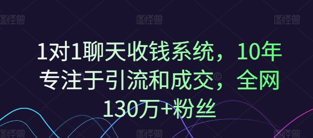 1对1聊天收钱系统，10年专注于引流和成交，全网130万+粉丝-赚米吧
