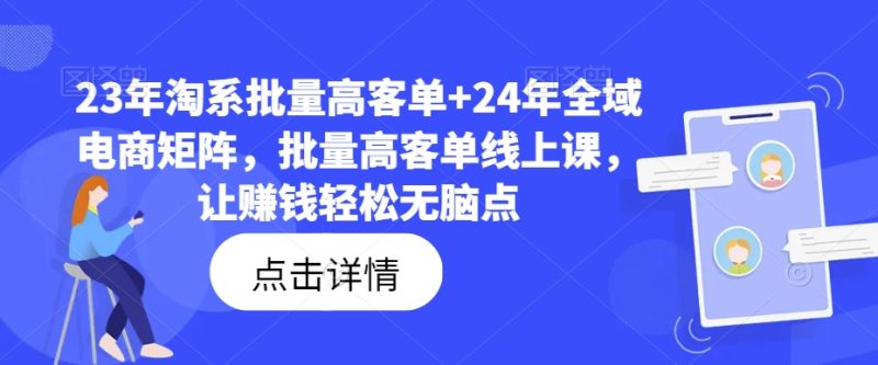 23年淘系批量高客单+24年全域电商矩阵，批量高客单线上课，让赚钱轻松无脑点-赚米吧