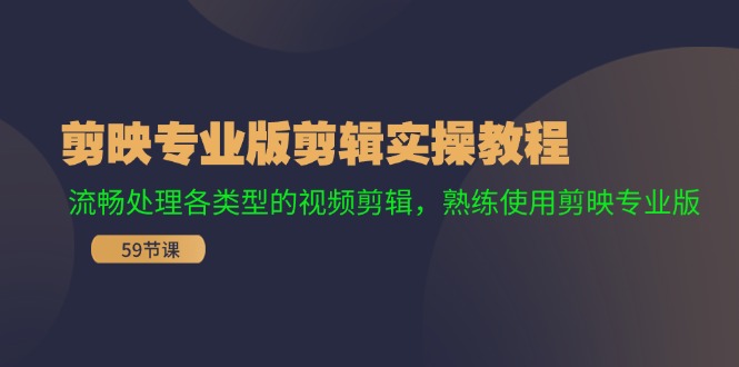 剪映专业版剪辑实操课程：流畅处理各类型的视频剪辑，熟练使用剪映专业版-赚米吧