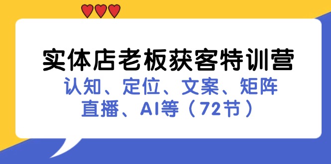 实体店老板获客特训营：认知、定位、文案、矩阵、直播、AI等（72节）-赚米吧