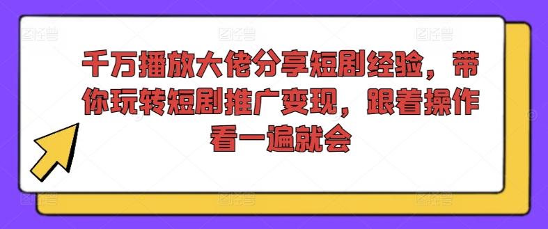 千万播放大佬分享短剧经验，带你玩转短剧推广变现，跟着操作看一遍就会-赚米吧