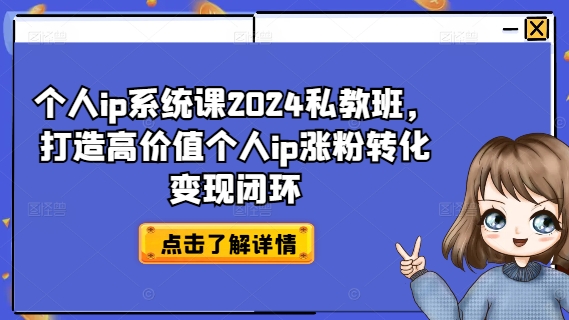 个人IP系统课2024私教班，打造高价值个人IP涨粉转化变现闭环-赚米吧