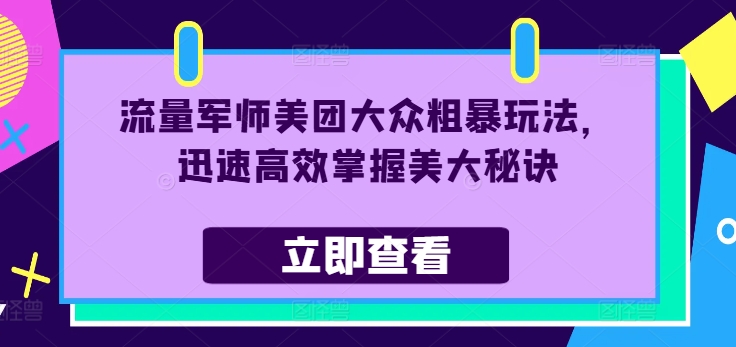 流量军师美团大众粗暴玩法，迅速高效掌握美大秘诀-赚米吧