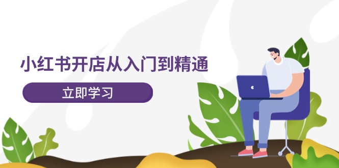 小红书开店从入门到精通，快速掌握小红书店铺运营，实现开店创收-202节课-赚米吧
