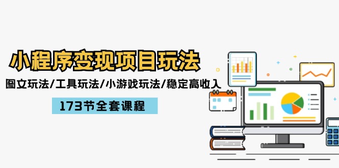 小程序变现项目玩法：图文玩法/工具玩法/小游戏玩法/稳定高收入/173节课程-赚米吧