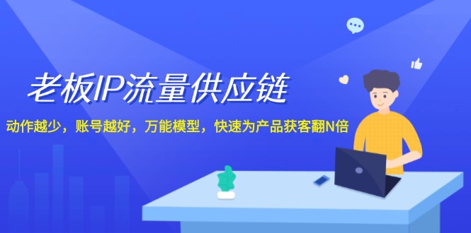 老板 IP流量 供应链，动作越少，账号越好，万能模型，快速为产品获客翻N倍-赚米吧