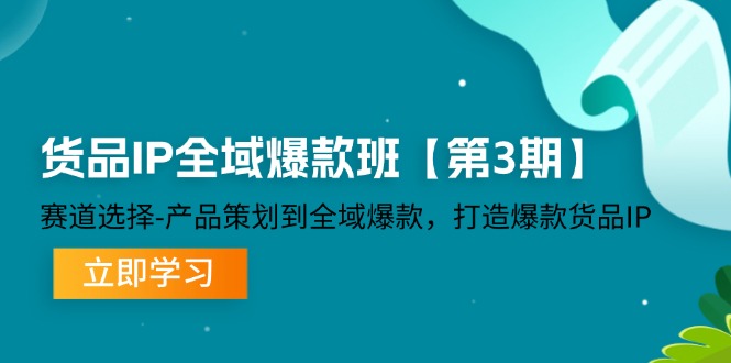 货品IP全域爆款班【第3期】赛道选择-产品策划到全域爆款，打造爆款货品IP-赚米吧