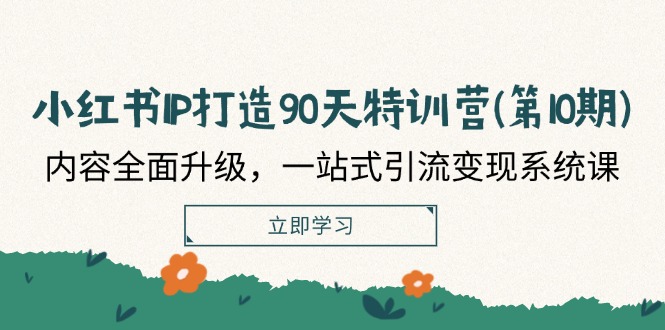 小红书-IP打造90天特训营(第10期)：内容全面升级，一站式引流变现系统课-赚米吧