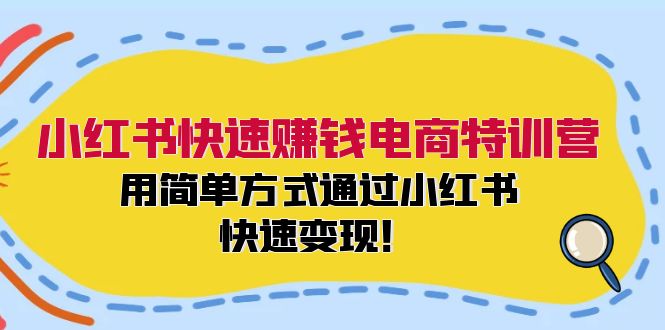 小红书快速赚钱电商特训营：用简单方式通过小红书快速变现！-赚米吧