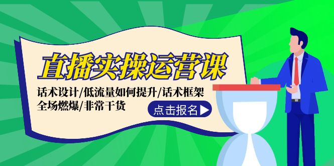直播实操运营课：话术设计/低流量如何提升/话术框架/全场燃爆/非常干货-赚米吧