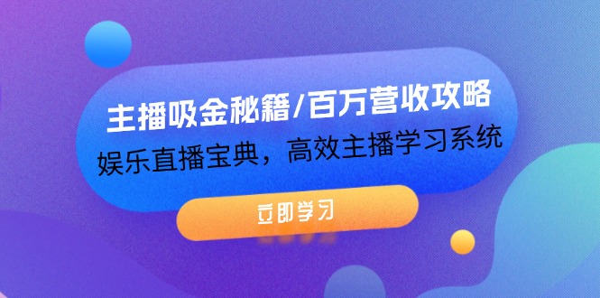 主播吸金秘籍/百万营收攻略，娱乐直播宝典，高效主播学习系统-赚米吧