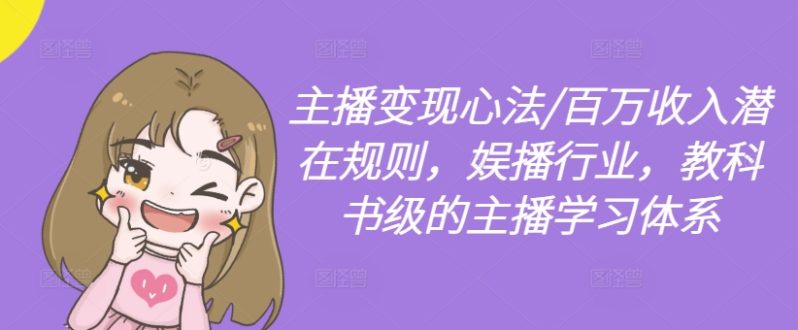 主播变现心法/百万收入潜在规则，娱播行业，教科书级的主播学习体系-赚米吧