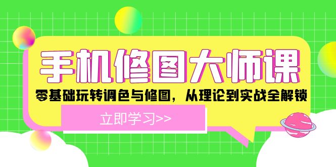 手机修图大师课程：零基础玩转调色与修图，从理论到实战全解锁-赚米吧