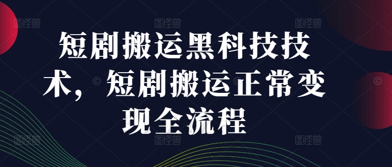 短剧搬运黑科技技术，短剧搬运正常变现全流程-赚米吧