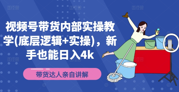 视频号带货内部实操教学(底层逻辑+实操)，新手也能日入4K-赚米吧
