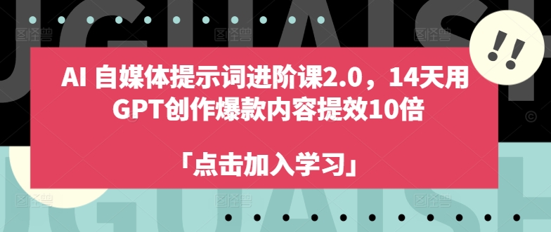 AI自媒体提示词进阶课2.0，14天用 GPT创作爆款内容提效10倍-赚米吧