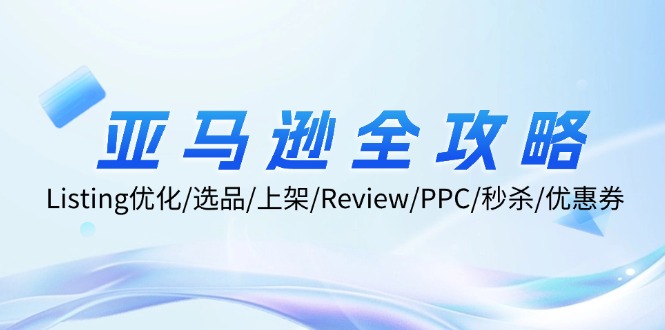 亚马逊全攻略：Listing优化/选品/上架/Review/PPC/秒杀/优惠券/无水印课-赚米吧