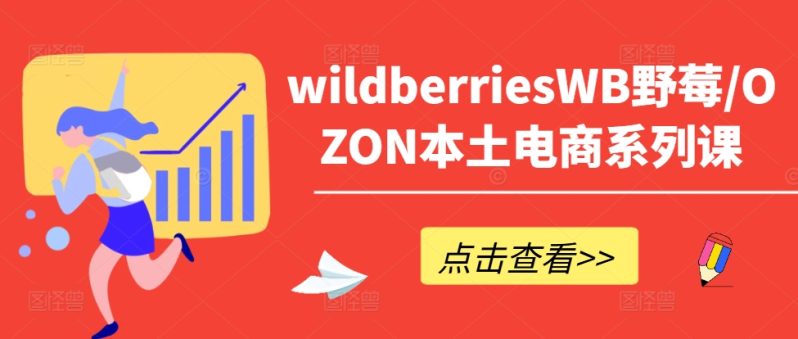 WILDBERRIESWB野莓/OZON本土电商系列课，掌握WB产品优化，出单技巧和订单处理等-赚米吧