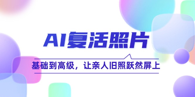 AI复活照片技巧课：基础到高级，让亲人旧照跃然屏上（无水印）-赚米吧