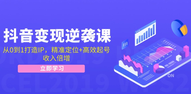 抖音变现逆袭课：从0到1打造IP，精准定位+高效起号，收入倍增-赚米吧
