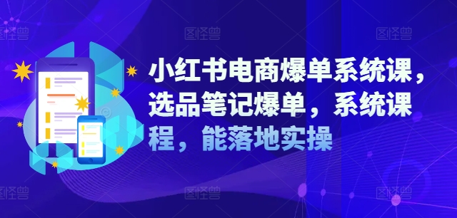 小红书电商爆单系统课，选品笔记爆单，系统课程，能落地实操-赚米吧