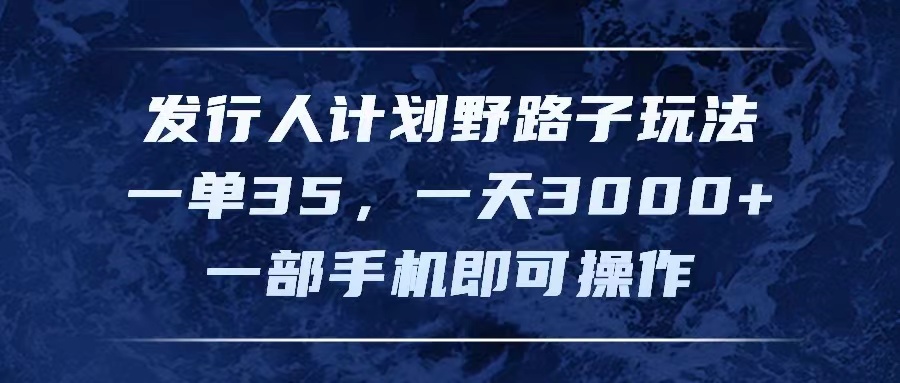 发行人计划野路子玩法，一单35，一天3000+，一部手机即可操作-赚米吧