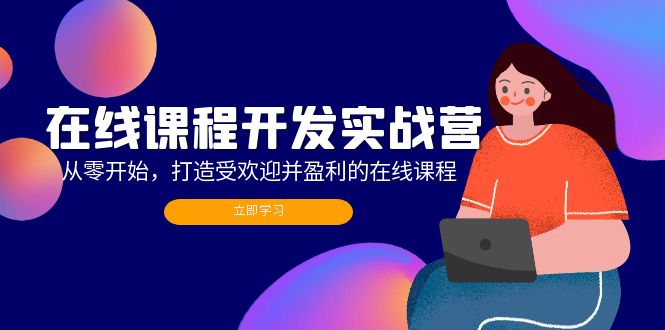在线课程开发实战营：从零开始，打造受欢迎并盈利的在线课程（更新）-赚米吧
