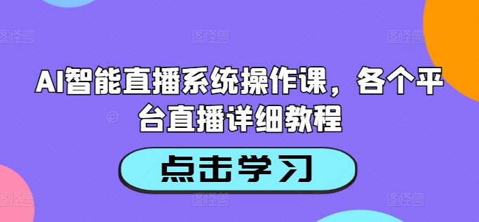 AI智能直播系统操作课，各个平台直播详细教程-赚米吧