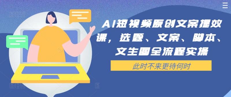 AI短视频原创文案提效课，选题、文案、脚本、文生图全流程实操-赚米吧