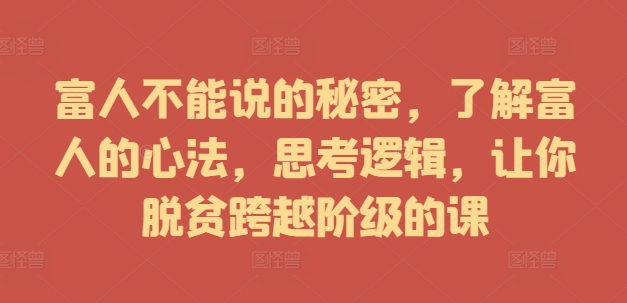 富人不能说的秘密，了解富人的心法，思考逻辑，让你脱贫跨越阶级的课-赚米吧