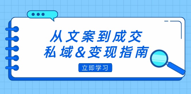 从文案到成交，私域&变现指南：朋友圈策略+文案撰写+粉丝运营实操-赚米吧