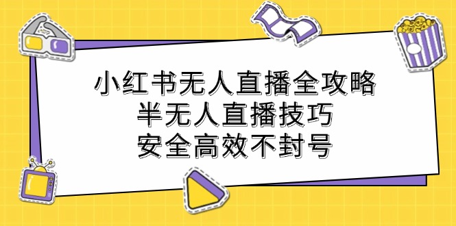 小红书无人直播全攻略：半无人直播技巧，安全高效不封号-赚米吧