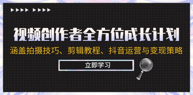 视频创作者全方位成长计划：涵盖拍摄方法、剪辑教程、抖音运营与变现策略-赚米吧