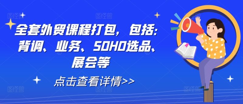 全套外贸课程打包，包括：背调、业务、SOHO选品、展会等-赚米吧