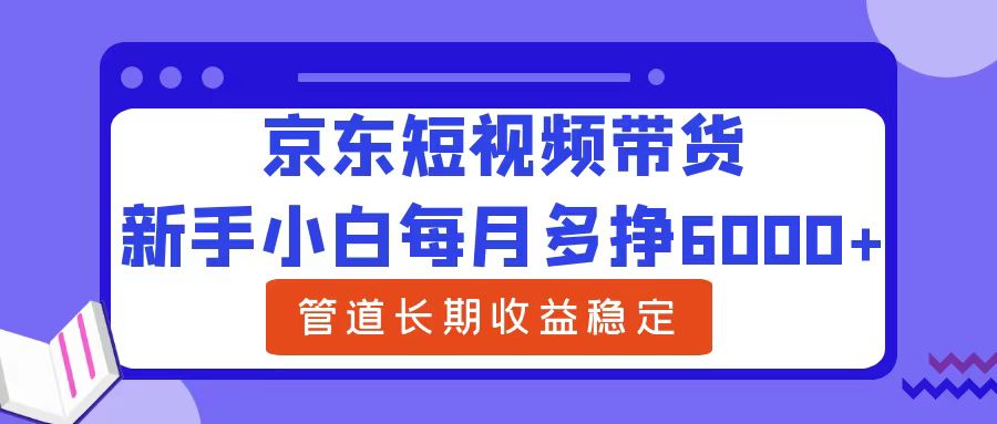 京东短视频带货,新手小白每月多挣6000+，可管道长期稳定收益-赚米吧