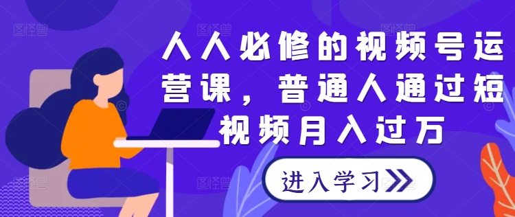 人人必修的视频号运营课，普通人通过短视频月入过万-赚米吧