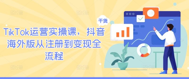 TIKTOK运营实操课，抖音海外版从注册到变现全流程-赚米吧
