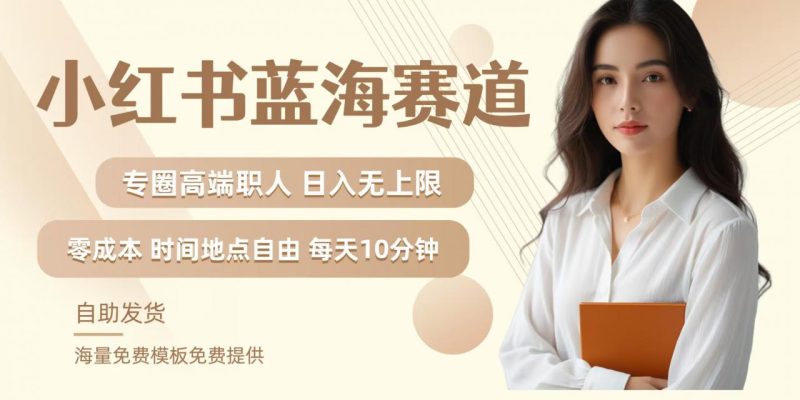 小红书蓝海赛道，圈中高端职场人，月入无上限，可矩阵，内含私域实操教程!-赚米吧