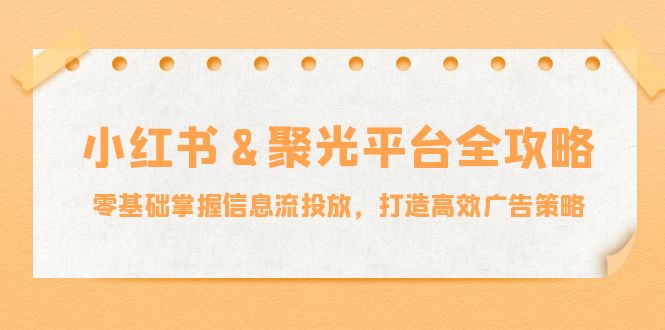 小红薯聚光平台全攻略：零基础掌握信息流投放，打造高效广告策略-赚米吧