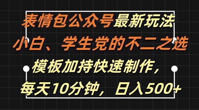 表情包公众号最新玩法，小白、学生党的不二之选，模板加持快速制作，每天10分钟，日入500+-赚米吧