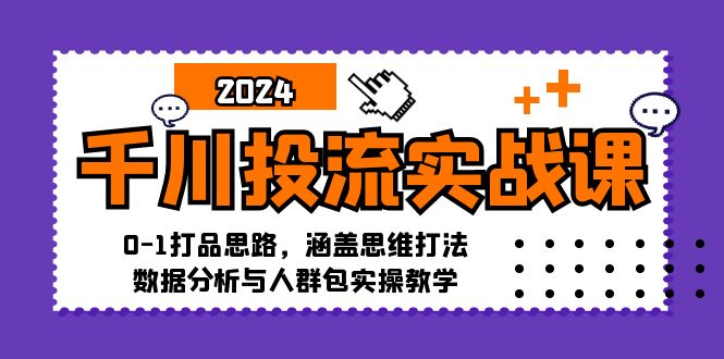 千川投流实战课：0-1打品思路，涵盖思维打法、数据分析与人群包实操教学-赚米吧