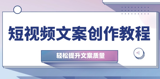 短视频文案创作教程：从钉子思维到实操结构整改，轻松提升文案质量-赚米吧