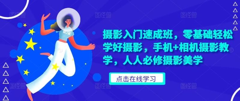 摄影入门速成班，零基础轻松学好摄影，手机+相机摄影教学，人人必修摄影美学-赚米吧