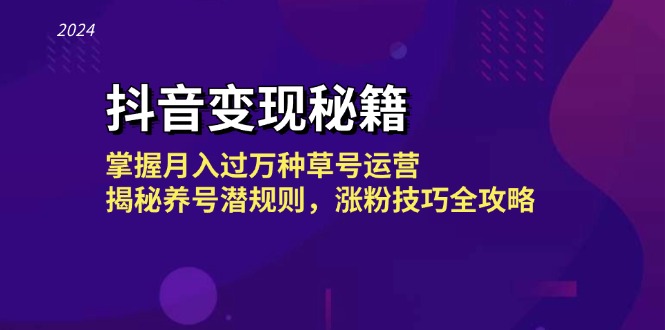 抖音变现秘籍：掌握月入过万种草号运营，揭秘养号潜规则，涨粉技巧全攻略-赚米吧