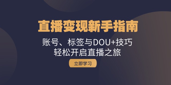 直播变现新手指南：账号、标签与DOU+技巧，轻松开启直播之旅-赚米吧