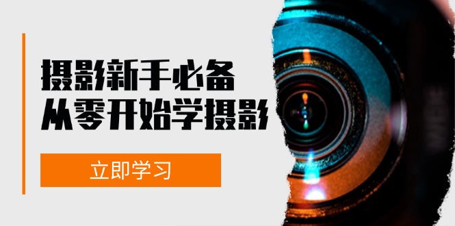新手从零开始学摄影：器材、光线、构图、实战拍摄及后期修片，课程丰富，实战性强-赚米吧